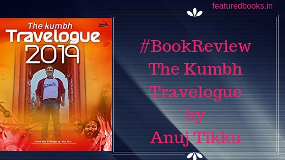 The Kumbh Travelogue by Anuj Tikku review